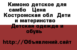 Кимоно детское для самбо › Цена ­ 1 000 - Костромская обл. Дети и материнство » Детская одежда и обувь   